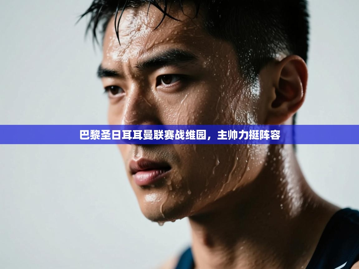 巴黎圣日耳耳曼联赛战维园，主帅力挺阵容  第2张